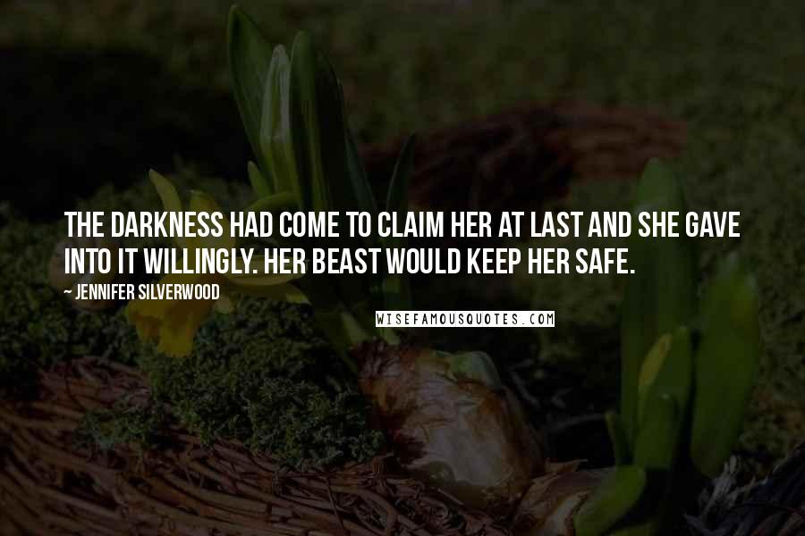 Jennifer Silverwood Quotes: The darkness had come to claim her at last and she gave into it willingly. Her beast would keep her safe.