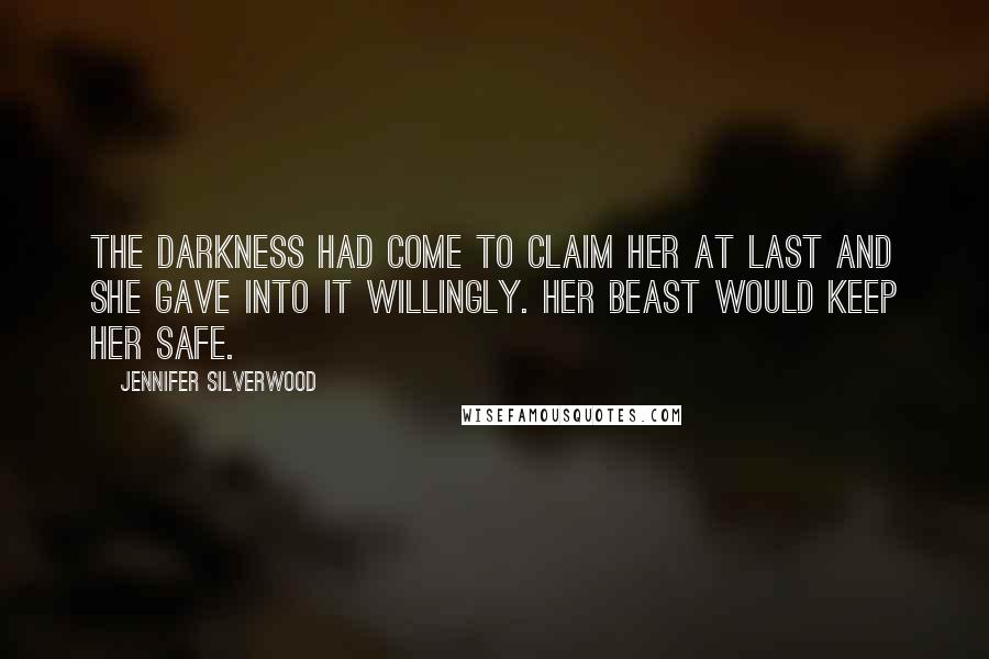 Jennifer Silverwood Quotes: The darkness had come to claim her at last and she gave into it willingly. Her beast would keep her safe.