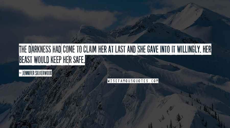 Jennifer Silverwood Quotes: The darkness had come to claim her at last and she gave into it willingly. Her beast would keep her safe.