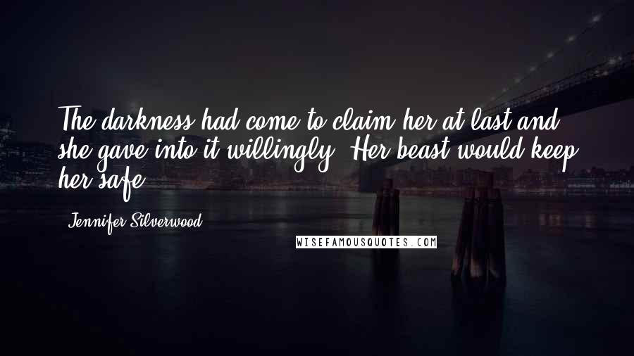 Jennifer Silverwood Quotes: The darkness had come to claim her at last and she gave into it willingly. Her beast would keep her safe.