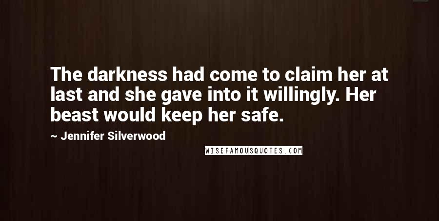 Jennifer Silverwood Quotes: The darkness had come to claim her at last and she gave into it willingly. Her beast would keep her safe.