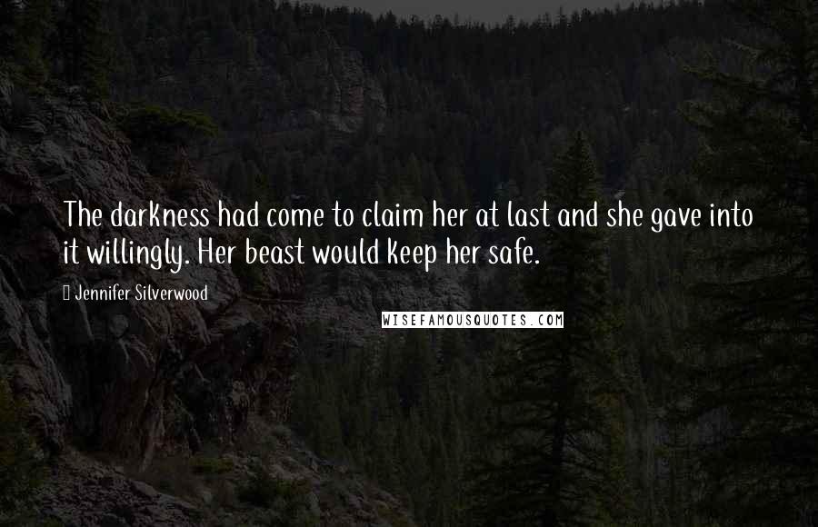 Jennifer Silverwood Quotes: The darkness had come to claim her at last and she gave into it willingly. Her beast would keep her safe.