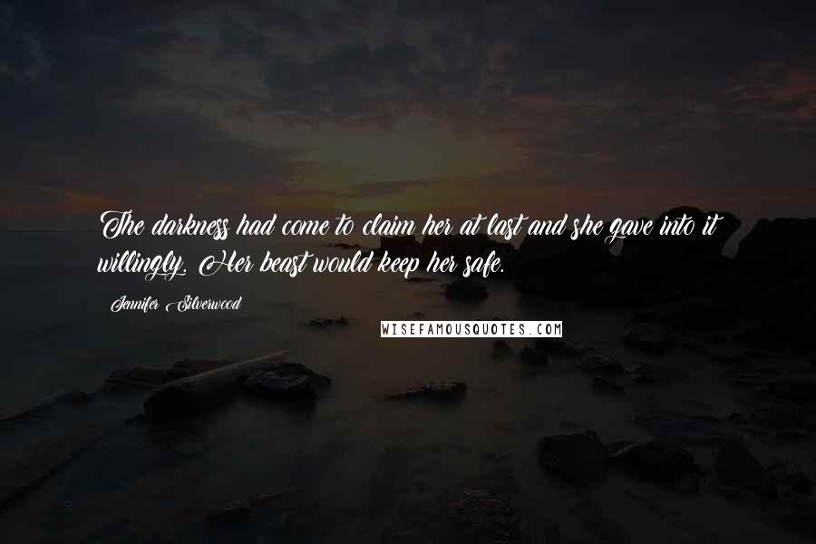 Jennifer Silverwood Quotes: The darkness had come to claim her at last and she gave into it willingly. Her beast would keep her safe.