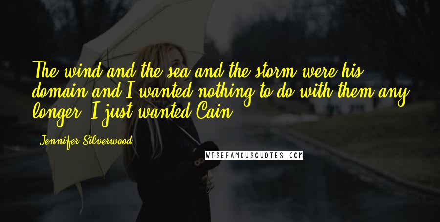 Jennifer Silverwood Quotes: The wind and the sea and the storm were his domain and I wanted nothing to do with them any longer. I just wanted Cain.