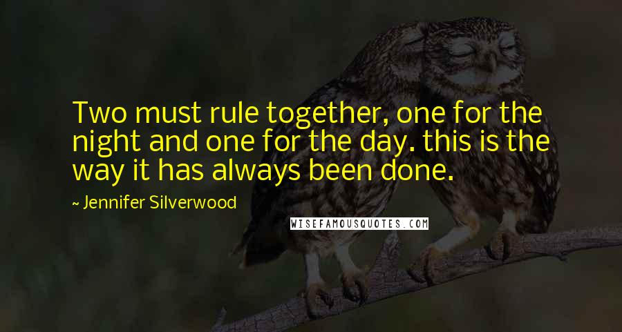 Jennifer Silverwood Quotes: Two must rule together, one for the night and one for the day. this is the way it has always been done.
