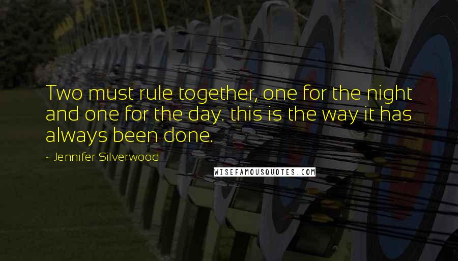 Jennifer Silverwood Quotes: Two must rule together, one for the night and one for the day. this is the way it has always been done.