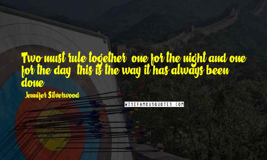 Jennifer Silverwood Quotes: Two must rule together, one for the night and one for the day. this is the way it has always been done.