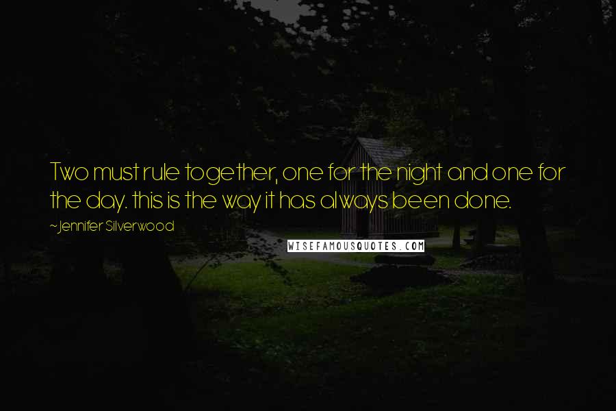 Jennifer Silverwood Quotes: Two must rule together, one for the night and one for the day. this is the way it has always been done.