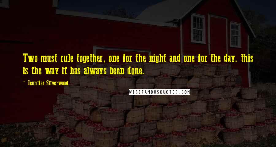 Jennifer Silverwood Quotes: Two must rule together, one for the night and one for the day. this is the way it has always been done.