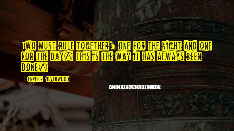 Jennifer Silverwood Quotes: Two must rule together, one for the night and one for the day. this is the way it has always been done.