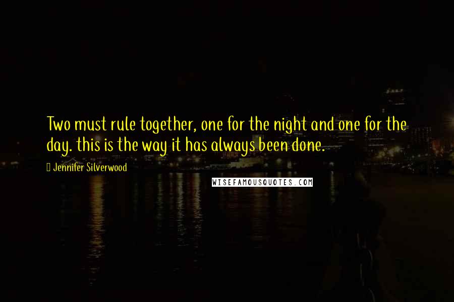 Jennifer Silverwood Quotes: Two must rule together, one for the night and one for the day. this is the way it has always been done.