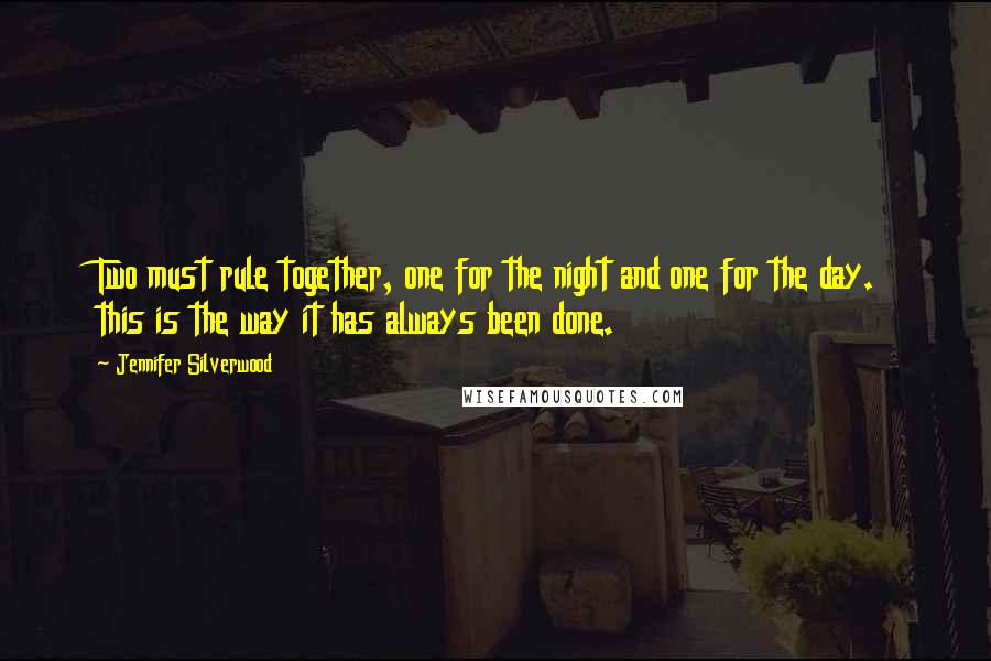 Jennifer Silverwood Quotes: Two must rule together, one for the night and one for the day. this is the way it has always been done.