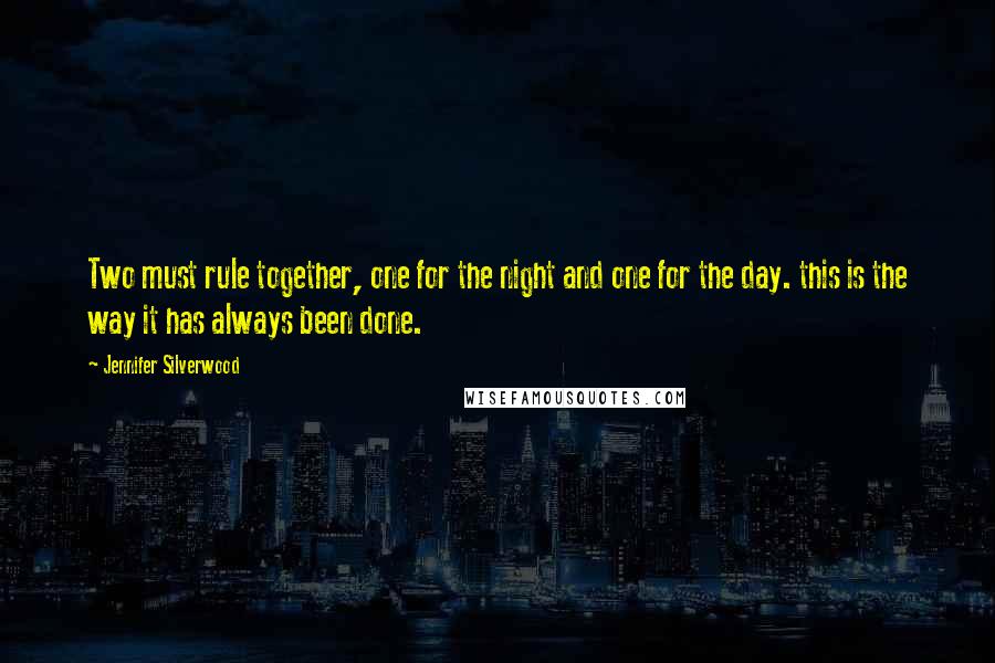 Jennifer Silverwood Quotes: Two must rule together, one for the night and one for the day. this is the way it has always been done.