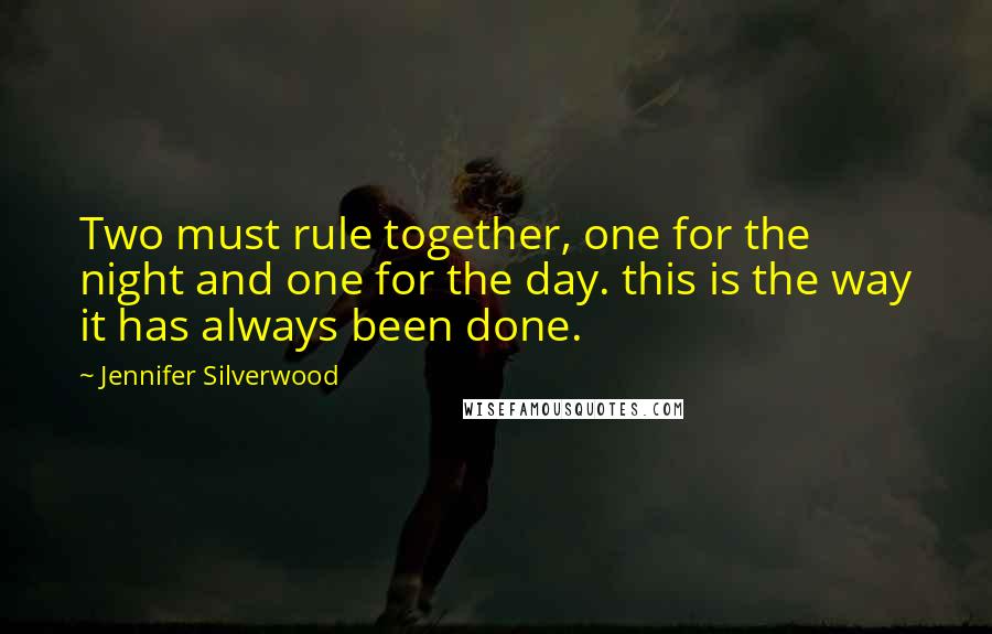 Jennifer Silverwood Quotes: Two must rule together, one for the night and one for the day. this is the way it has always been done.