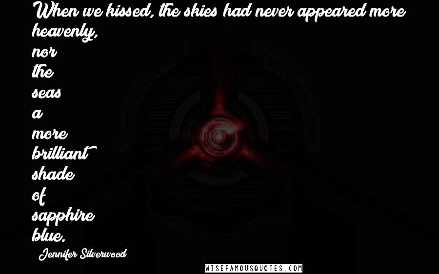 Jennifer Silverwood Quotes: When we kissed, the skies had never appeared more heavenly, nor the seas a more brilliant shade of sapphire blue.