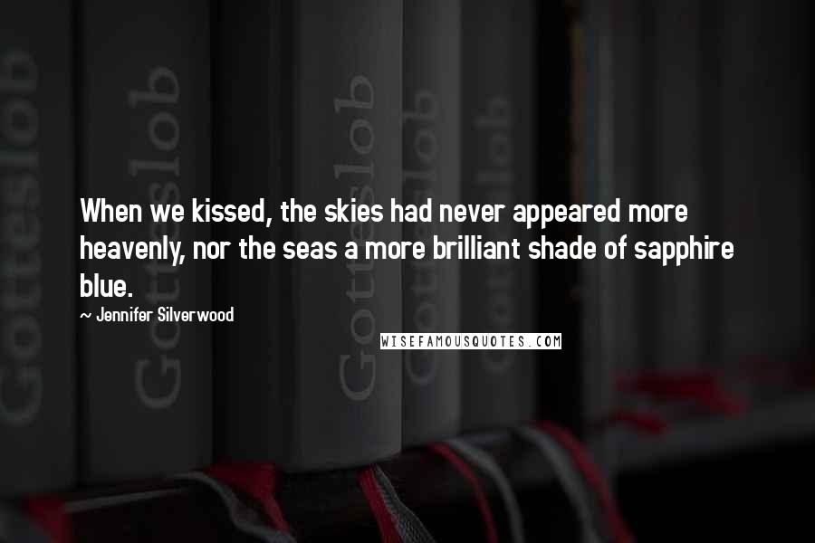 Jennifer Silverwood Quotes: When we kissed, the skies had never appeared more heavenly, nor the seas a more brilliant shade of sapphire blue.