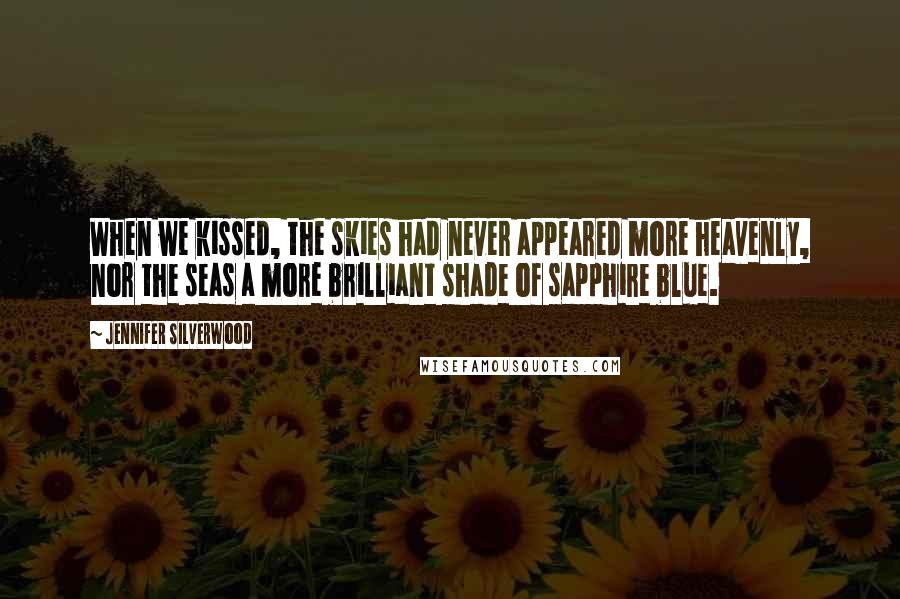 Jennifer Silverwood Quotes: When we kissed, the skies had never appeared more heavenly, nor the seas a more brilliant shade of sapphire blue.