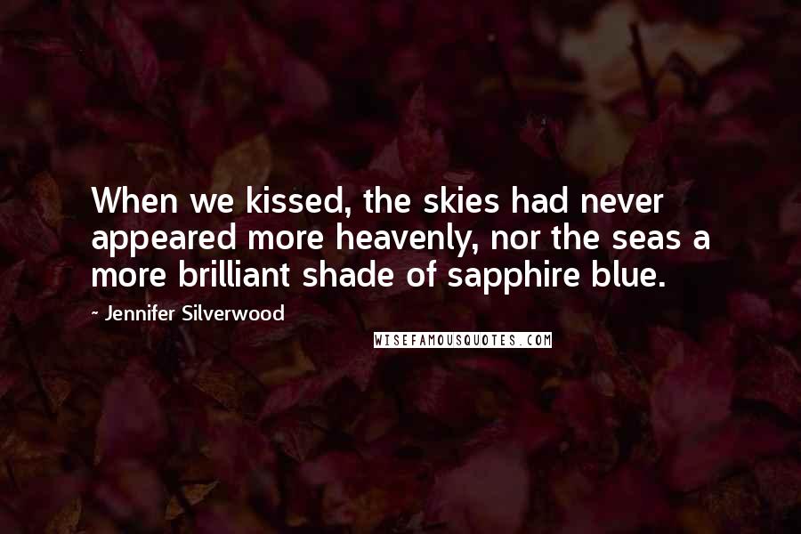 Jennifer Silverwood Quotes: When we kissed, the skies had never appeared more heavenly, nor the seas a more brilliant shade of sapphire blue.