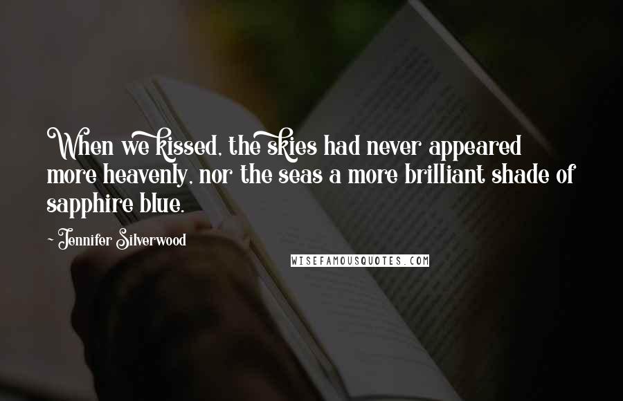 Jennifer Silverwood Quotes: When we kissed, the skies had never appeared more heavenly, nor the seas a more brilliant shade of sapphire blue.