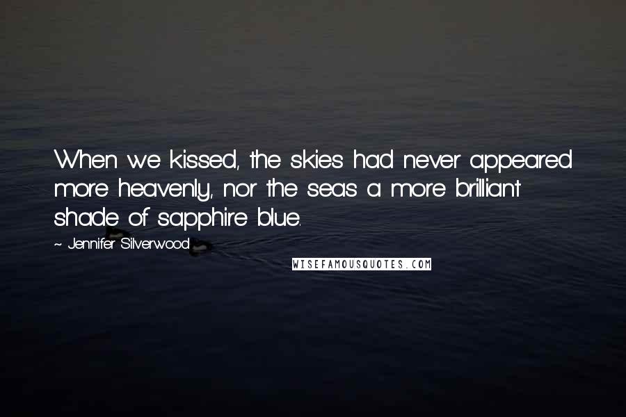 Jennifer Silverwood Quotes: When we kissed, the skies had never appeared more heavenly, nor the seas a more brilliant shade of sapphire blue.