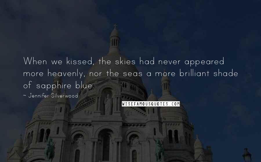 Jennifer Silverwood Quotes: When we kissed, the skies had never appeared more heavenly, nor the seas a more brilliant shade of sapphire blue.