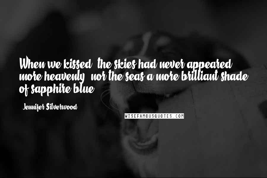 Jennifer Silverwood Quotes: When we kissed, the skies had never appeared more heavenly, nor the seas a more brilliant shade of sapphire blue.