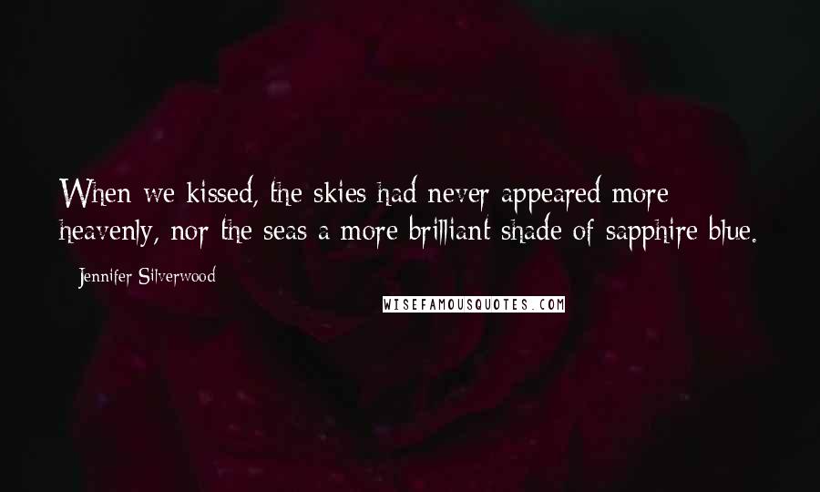 Jennifer Silverwood Quotes: When we kissed, the skies had never appeared more heavenly, nor the seas a more brilliant shade of sapphire blue.