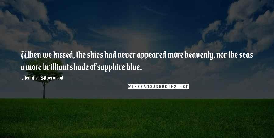 Jennifer Silverwood Quotes: When we kissed, the skies had never appeared more heavenly, nor the seas a more brilliant shade of sapphire blue.