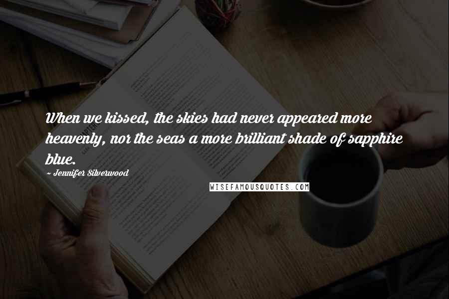 Jennifer Silverwood Quotes: When we kissed, the skies had never appeared more heavenly, nor the seas a more brilliant shade of sapphire blue.