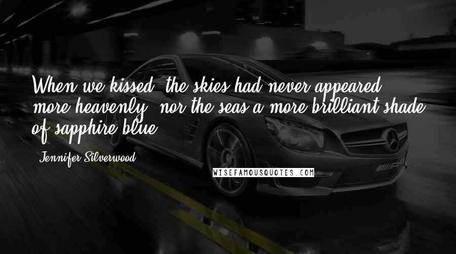 Jennifer Silverwood Quotes: When we kissed, the skies had never appeared more heavenly, nor the seas a more brilliant shade of sapphire blue.