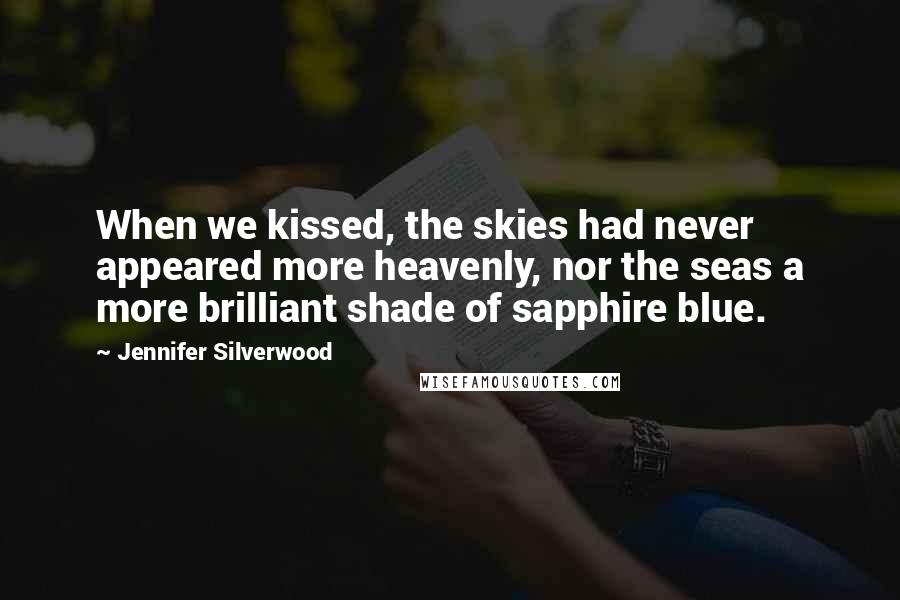 Jennifer Silverwood Quotes: When we kissed, the skies had never appeared more heavenly, nor the seas a more brilliant shade of sapphire blue.