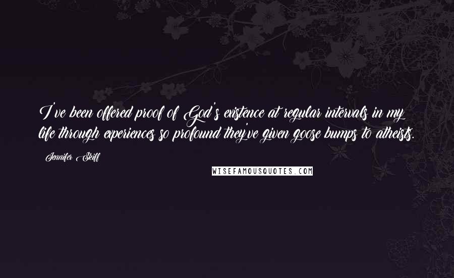 Jennifer Skiff Quotes: I've been offered proof of God's existence at regular intervals in my life through experiences so profound they've given goose bumps to atheists.