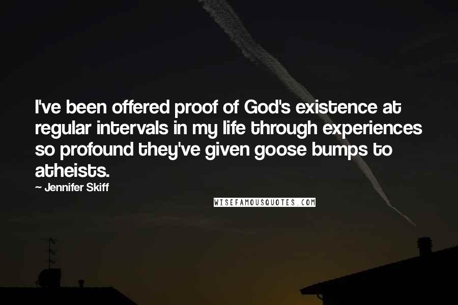 Jennifer Skiff Quotes: I've been offered proof of God's existence at regular intervals in my life through experiences so profound they've given goose bumps to atheists.