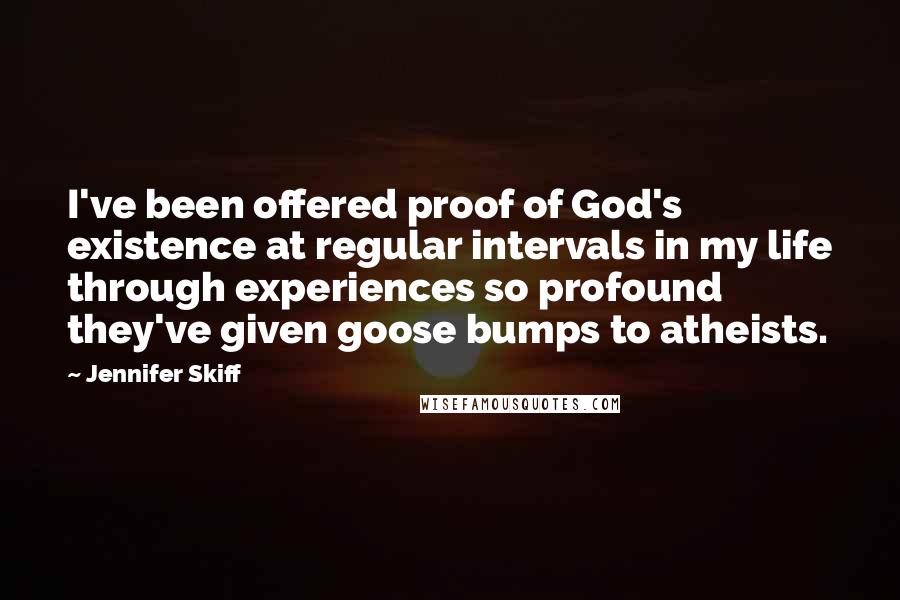 Jennifer Skiff Quotes: I've been offered proof of God's existence at regular intervals in my life through experiences so profound they've given goose bumps to atheists.