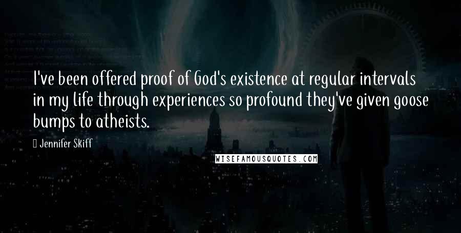 Jennifer Skiff Quotes: I've been offered proof of God's existence at regular intervals in my life through experiences so profound they've given goose bumps to atheists.