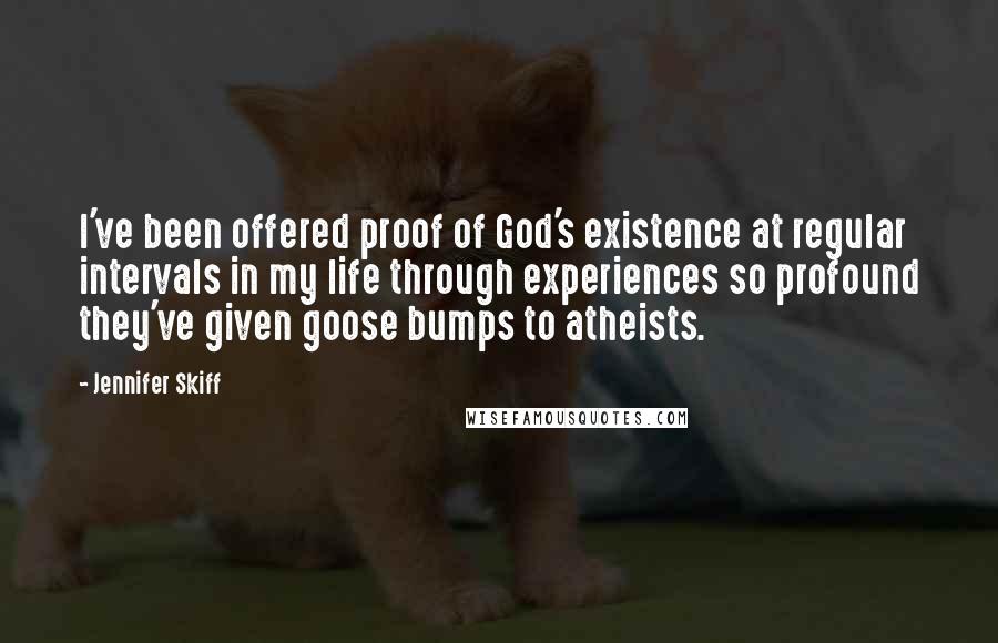 Jennifer Skiff Quotes: I've been offered proof of God's existence at regular intervals in my life through experiences so profound they've given goose bumps to atheists.