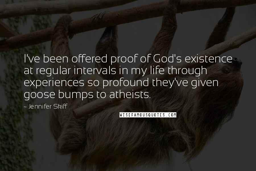 Jennifer Skiff Quotes: I've been offered proof of God's existence at regular intervals in my life through experiences so profound they've given goose bumps to atheists.