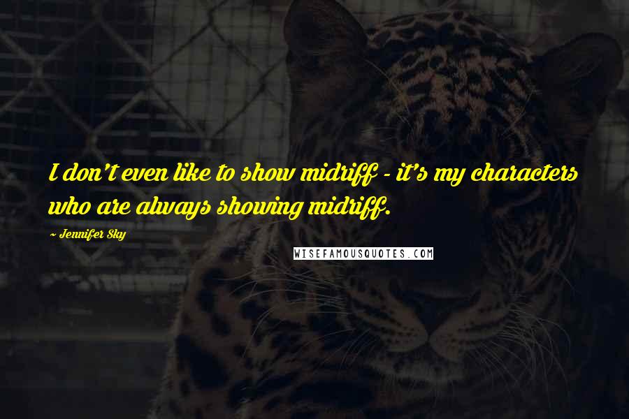 Jennifer Sky Quotes: I don't even like to show midriff - it's my characters who are always showing midriff.