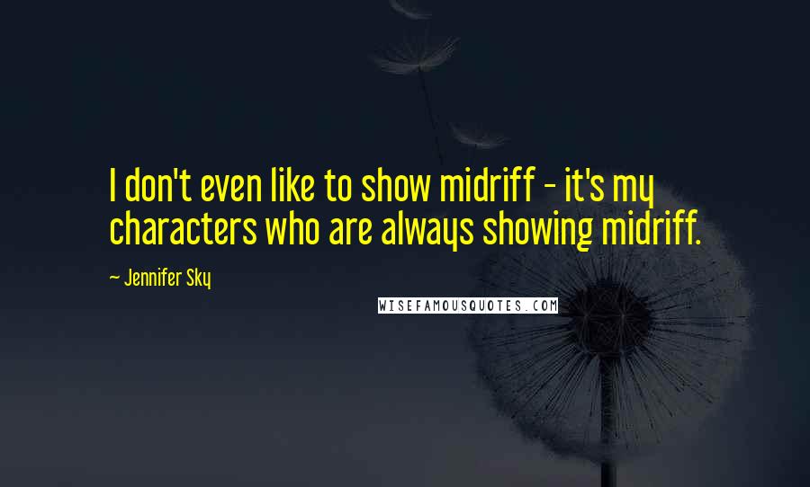 Jennifer Sky Quotes: I don't even like to show midriff - it's my characters who are always showing midriff.