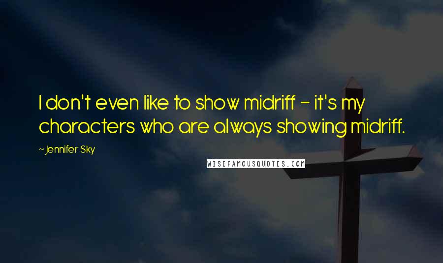 Jennifer Sky Quotes: I don't even like to show midriff - it's my characters who are always showing midriff.
