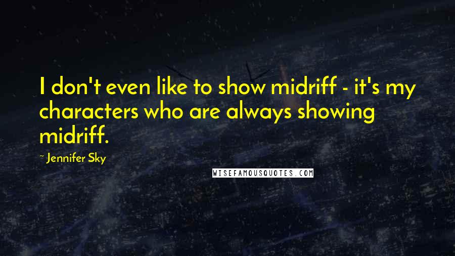 Jennifer Sky Quotes: I don't even like to show midriff - it's my characters who are always showing midriff.