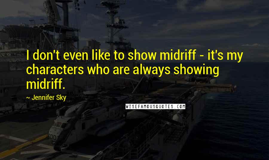 Jennifer Sky Quotes: I don't even like to show midriff - it's my characters who are always showing midriff.