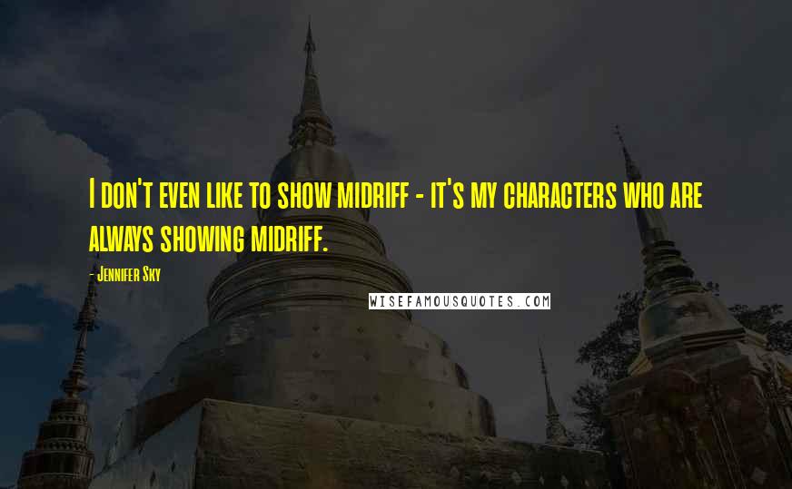 Jennifer Sky Quotes: I don't even like to show midriff - it's my characters who are always showing midriff.
