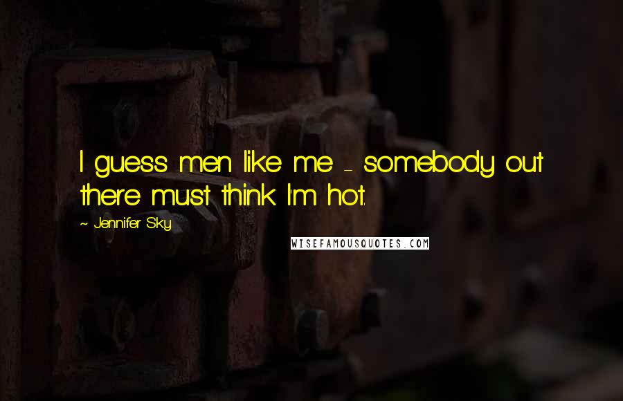 Jennifer Sky Quotes: I guess men like me - somebody out there must think I'm hot.
