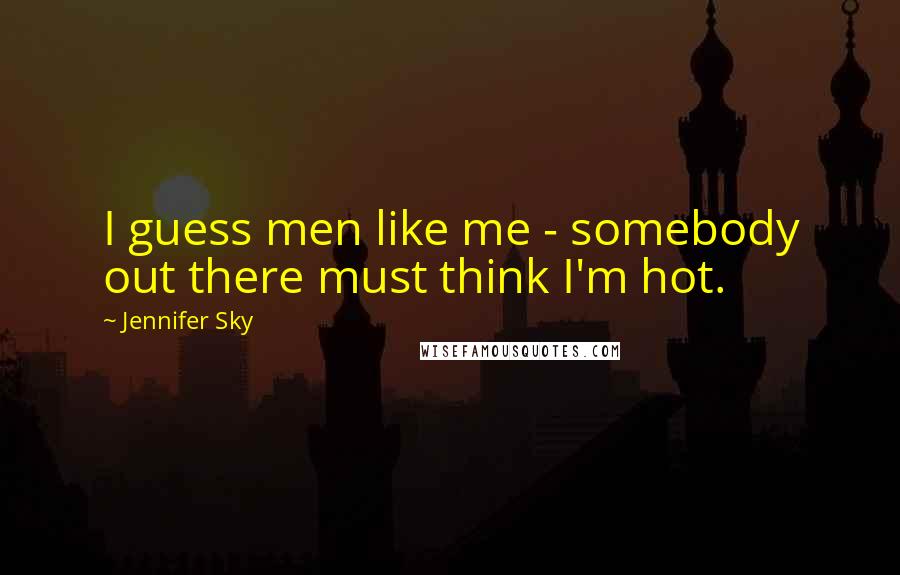 Jennifer Sky Quotes: I guess men like me - somebody out there must think I'm hot.