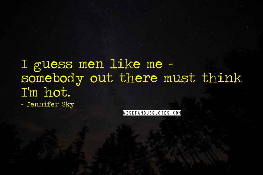 Jennifer Sky Quotes: I guess men like me - somebody out there must think I'm hot.