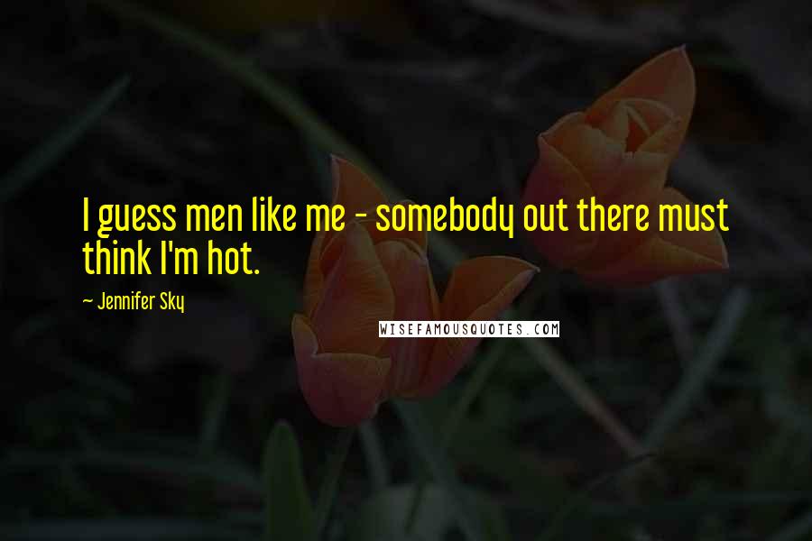 Jennifer Sky Quotes: I guess men like me - somebody out there must think I'm hot.