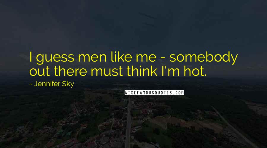 Jennifer Sky Quotes: I guess men like me - somebody out there must think I'm hot.