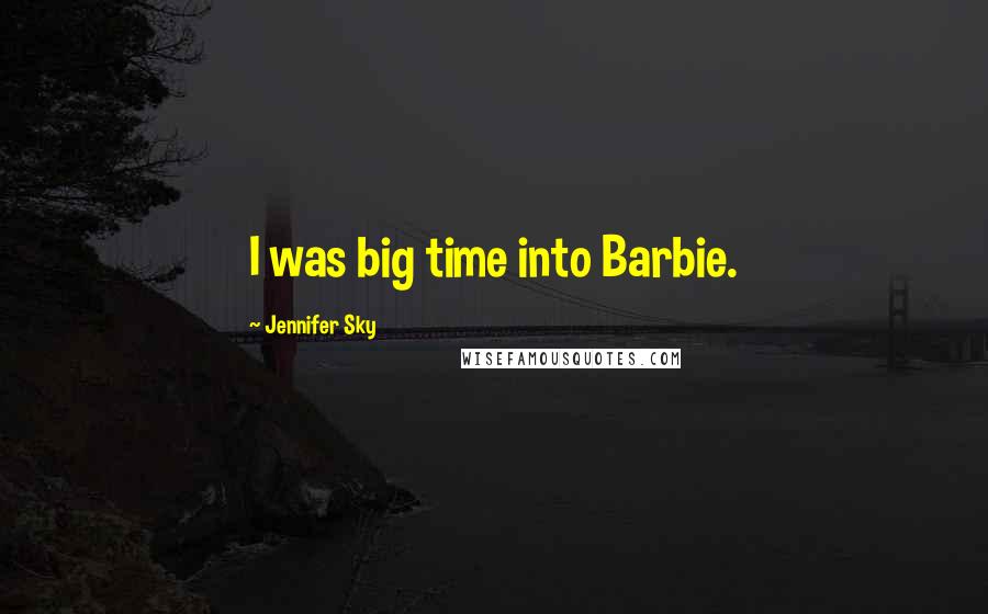 Jennifer Sky Quotes: I was big time into Barbie.