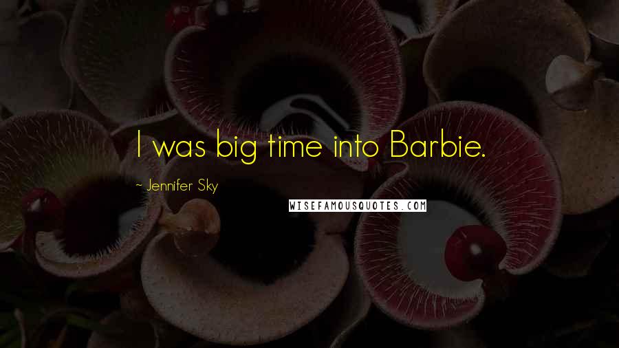 Jennifer Sky Quotes: I was big time into Barbie.